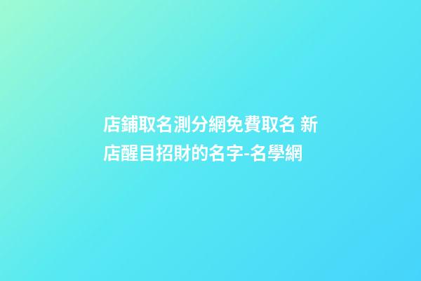 店鋪取名測分網免費取名 新店醒目招財的名字-名學網-第1張-店鋪起名-玄機派